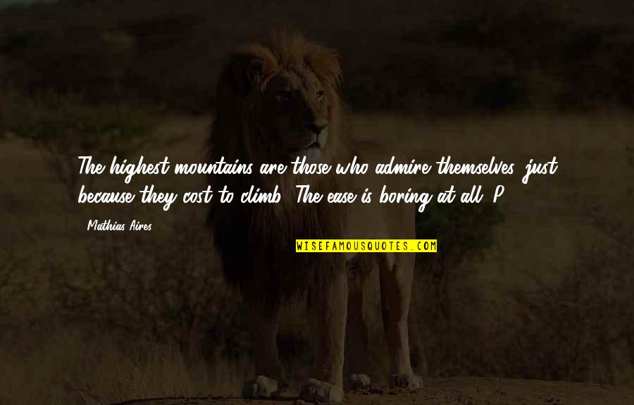 Climb Mountains Quotes By Mathias Aires: The highest mountains are those who admire themselves, Climb Mountains Quotes By Mathias Aires: The highest mountains are those who admire themselves,