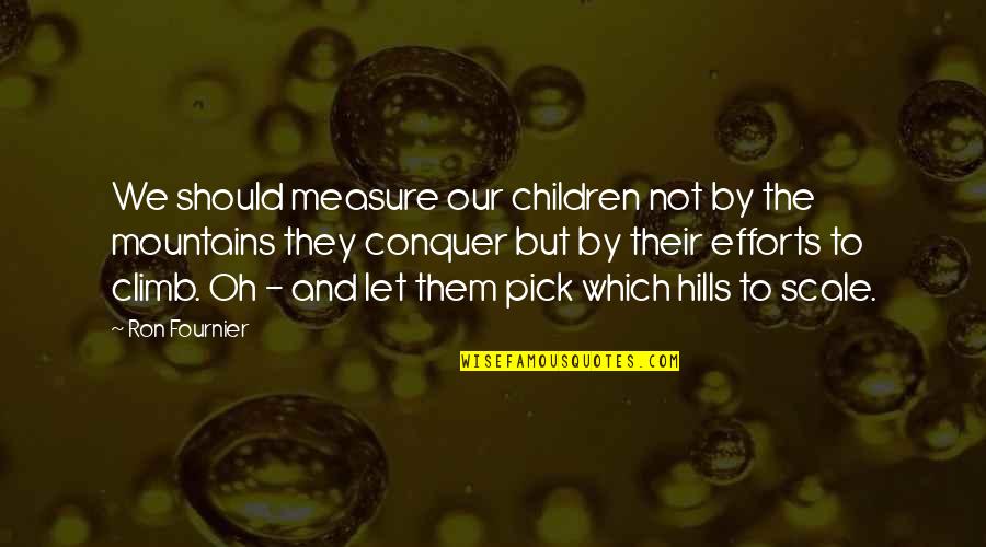 Climb Mountains Quotes By Ron Fournier: We should measure our children not by the Climb Mountains Quotes By Ron Fournier: We should measure our children not by the