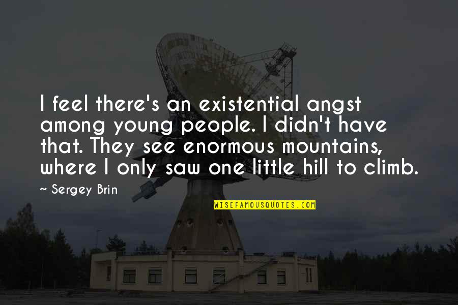 Climb Mountains Quotes By Sergey Brin: I feel there's an existential angst among young Climb Mountains Quotes By Sergey Brin: I feel there's an existential angst among young