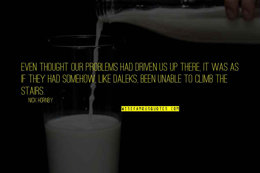 Climb Stairs Quotes By Nick Hornby: Even thought our problems had driven us up Climb Stairs Quotes By Nick Hornby: Even thought our problems had driven us up