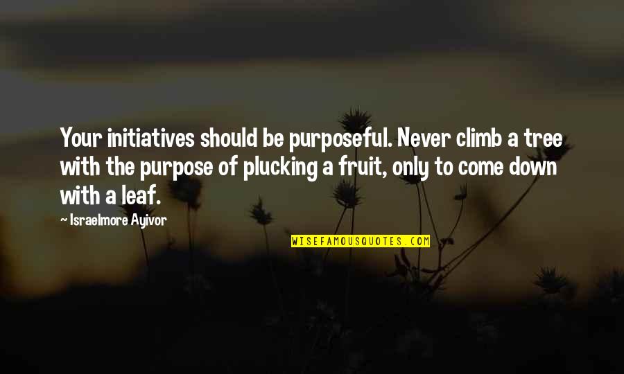 Climb Up A Tree Quotes By Israelmore Ayivor: Your initiatives should be purposeful. Never climb a