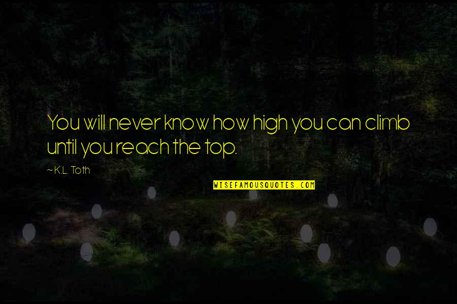 Climb Up High Quotes By K.L. Toth: You will never know how high you can