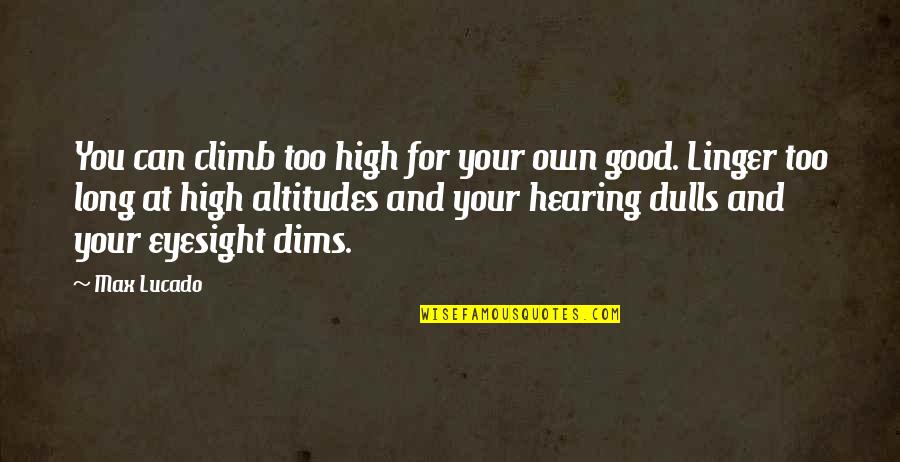 Climb Up High Quotes By Max Lucado: You can climb too high for your own