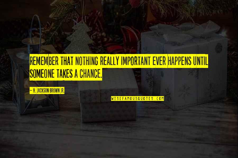 Climbandmore Quotes By H. Jackson Brown Jr.: Remember that nothing really important ever happens until Climbandmore Quotes By H. Jackson Brown Jr.: Remember that nothing really important ever happens until