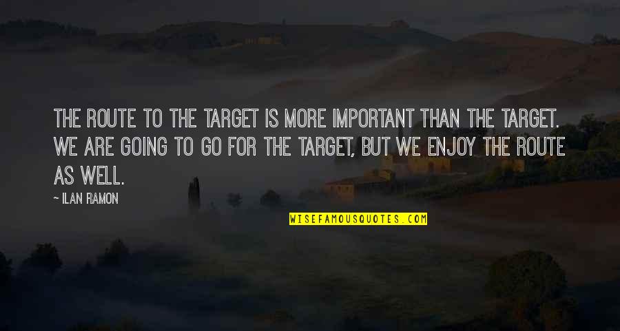 Climbandmore Quotes By Ilan Ramon: The route to the target is more important Climbandmore Quotes By Ilan Ramon: The route to the target is more important
