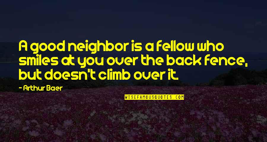 Climb'd Quotes By Arthur Baer: A good neighbor is a fellow who smiles