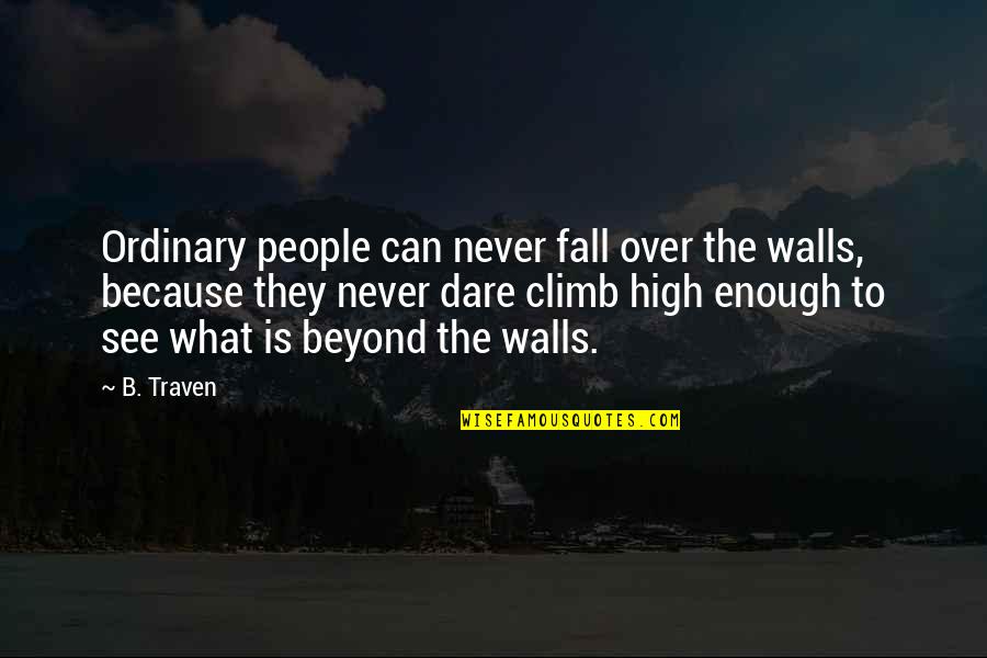Climb'd Quotes By B. Traven: Ordinary people can never fall over the walls,
