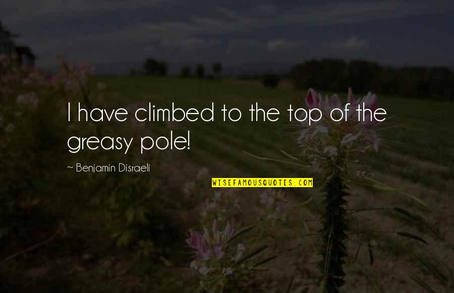 Climbed Quotes By Benjamin Disraeli: I have climbed to the top of the