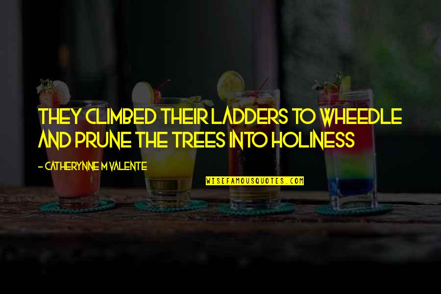 Climbed Quotes By Catherynne M Valente: They climbed their ladders to wheedle and prune