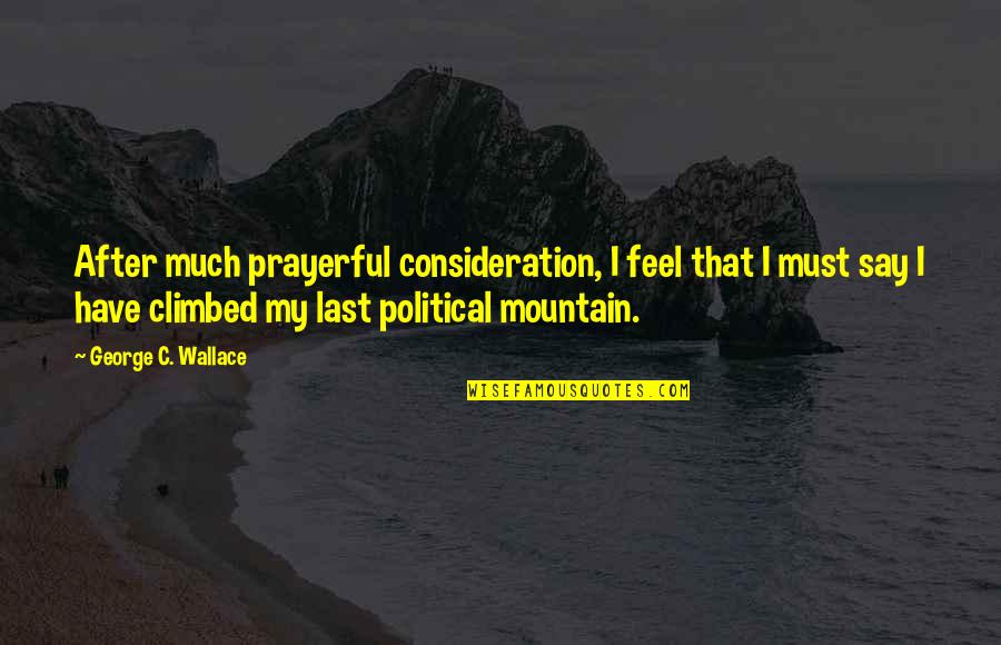 Climbed Quotes By George C. Wallace: After much prayerful consideration, I feel that I