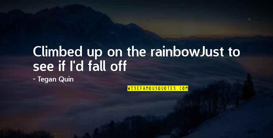 Climbed Quotes By Tegan Quin: Climbed up on the rainbowJust to see if