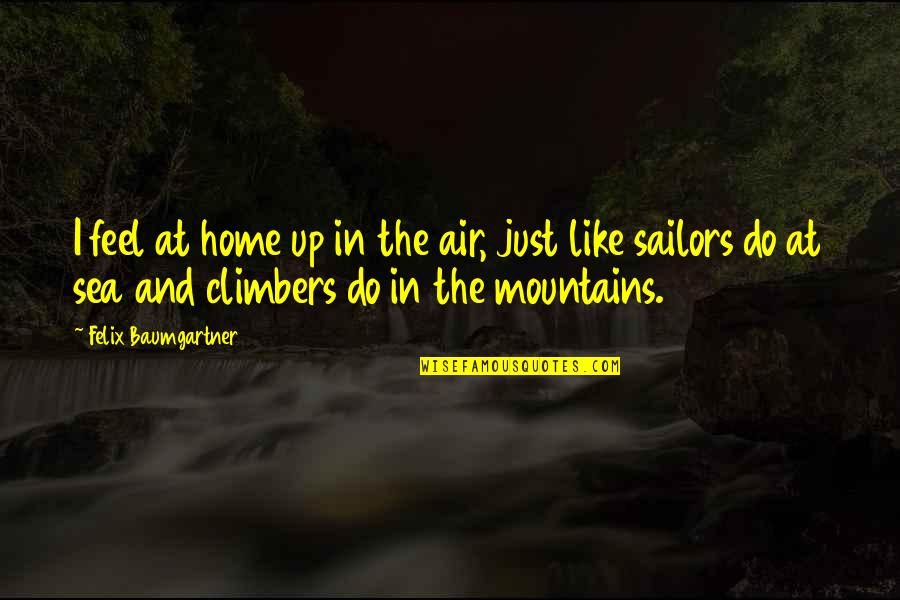 Climbers Quotes By Felix Baumgartner: I feel at home up in the air,