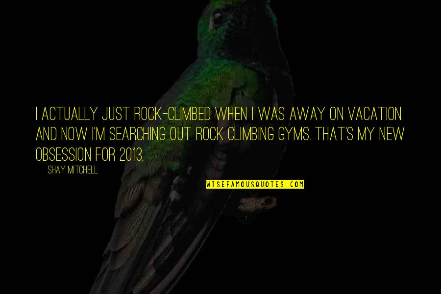 Climbing A Rock Quotes By Shay Mitchell: I actually just rock-climbed when I was away Climbing A Rock Quotes By Shay Mitchell: I actually just rock-climbed when I was away