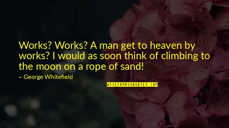 Climbing A Rope Quotes By George Whitefield: Works? Works? A man get to heaven by Climbing A Rope Quotes By George Whitefield: Works? Works? A man get to heaven by