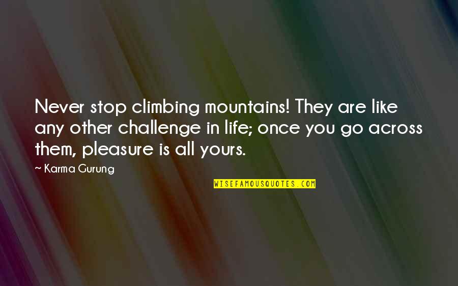 Climbing And Life Quotes By Karma Gurung: Never stop climbing mountains! They are like any Climbing And Life Quotes By Karma Gurung: Never stop climbing mountains! They are like any