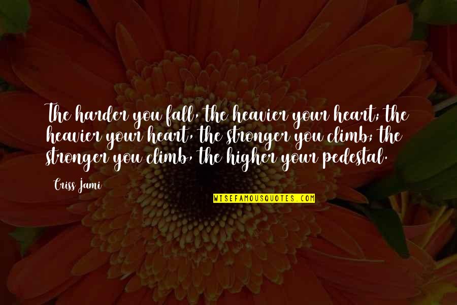Climbing Higher Quotes By Criss Jami: The harder you fall, the heavier your heart;