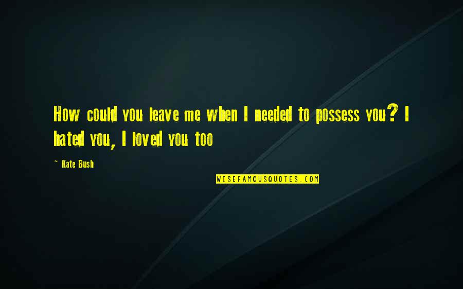 Climbing Ladder Of Success Quotes By Kate Bush: How could you leave me when I needed