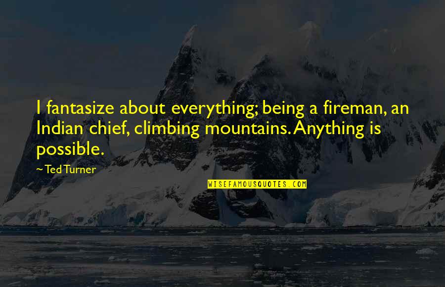 Climbing Mountain Quotes By Ted Turner: I fantasize about everything; being a fireman, an Climbing Mountain Quotes By Ted Turner: I fantasize about everything; being a fireman, an