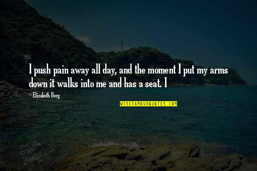 Climbing Mountains And Life Quotes By Elizabeth Berg: I push pain away all day, and the Climbing Mountains And Life Quotes By Elizabeth Berg: I push pain away all day, and the