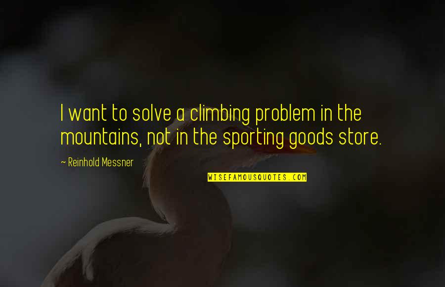 Climbing Mountains Quotes By Reinhold Messner: I want to solve a climbing problem in Climbing Mountains Quotes By Reinhold Messner: I want to solve a climbing problem in