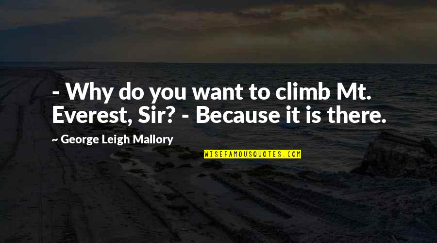 Climbing Mt Everest Quotes By George Leigh Mallory: - Why do you want to climb Mt.