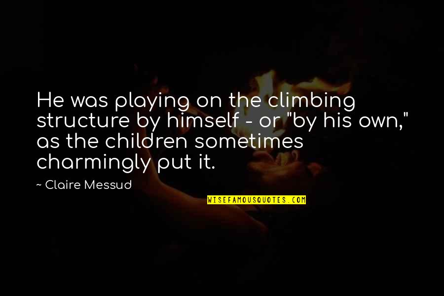 Climbing Quotes By Claire Messud: He was playing on the climbing structure by Climbing Quotes By Claire Messud: He was playing on the climbing structure by
