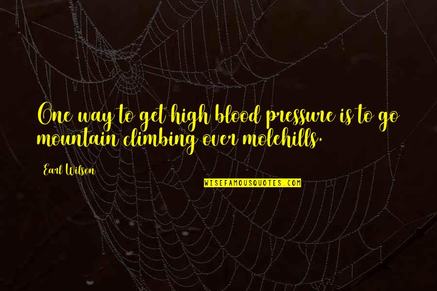 Climbing Quotes By Earl Wilson: One way to get high blood pressure is