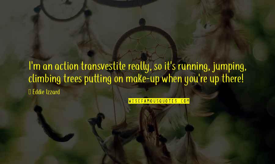 Climbing Quotes By Eddie Izzard: I'm an action transvestite really, so it's running, Climbing Quotes By Eddie Izzard: I'm an action transvestite really, so it's running,