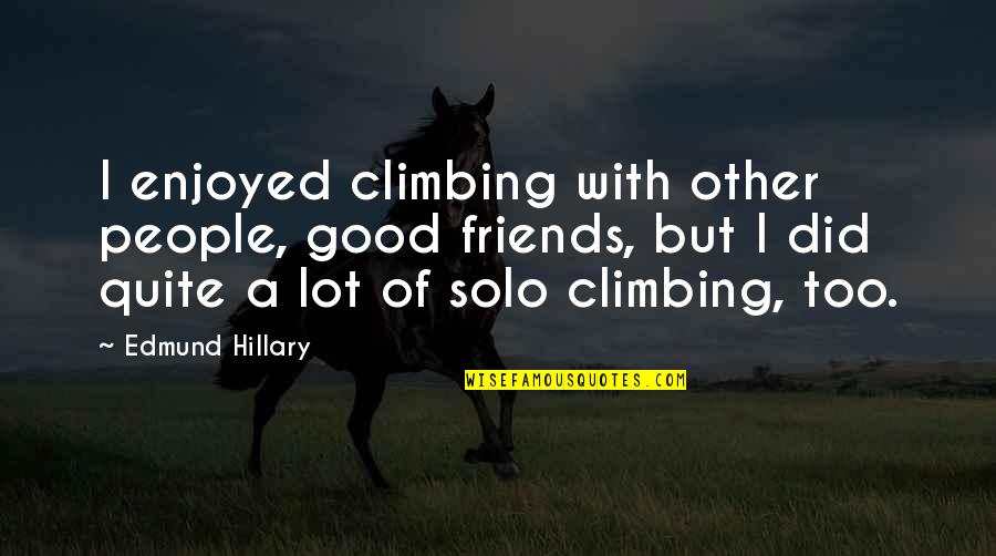 Climbing Quotes By Edmund Hillary: I enjoyed climbing with other people, good friends, Climbing Quotes By Edmund Hillary: I enjoyed climbing with other people, good friends,