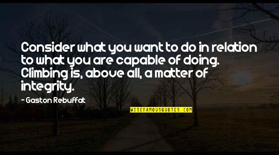 Climbing Quotes By Gaston Rebuffat: Consider what you want to do in relation Climbing Quotes By Gaston Rebuffat: Consider what you want to do in relation