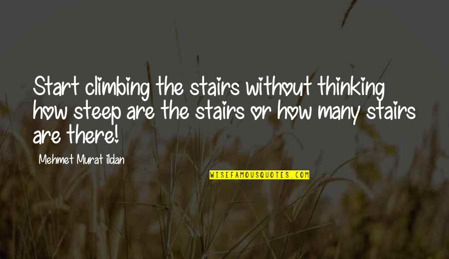 Climbing Quotes By Mehmet Murat Ildan: Start climbing the stairs without thinking how steep Climbing Quotes By Mehmet Murat Ildan: Start climbing the stairs without thinking how steep