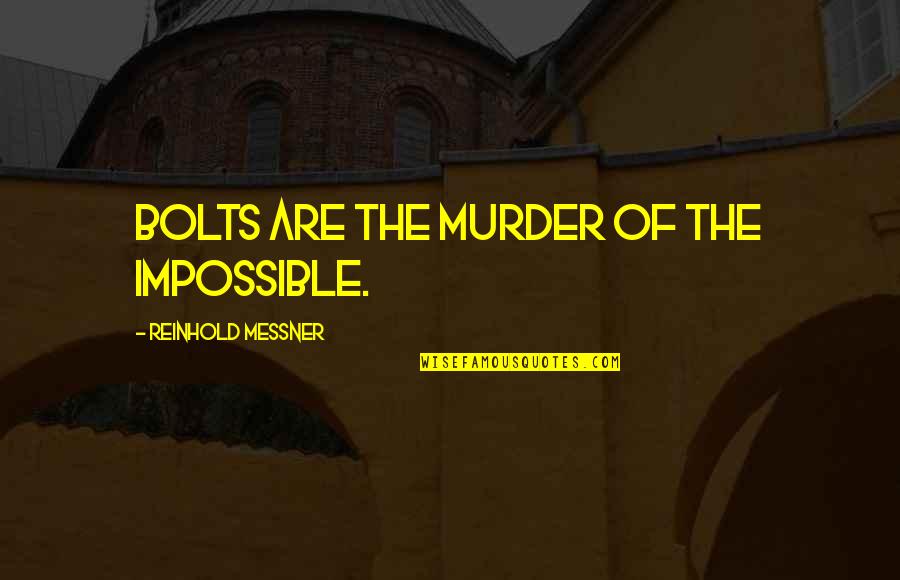Climbing Quotes By Reinhold Messner: Bolts are the murder of the impossible.