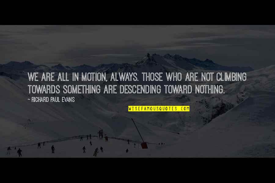 Climbing Quotes By Richard Paul Evans: We are all in motion, always. Those who