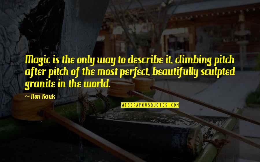 Climbing Quotes By Ron Kauk: Magic is the only way to describe it,