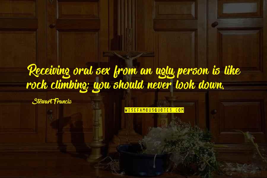 Climbing Quotes By Stewart Francis: Receiving oral sex from an ugly person is Climbing Quotes By Stewart Francis: Receiving oral sex from an ugly person is