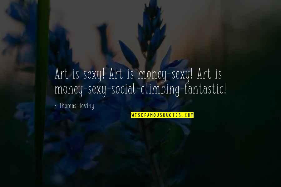 Climbing Quotes By Thomas Hoving: Art is sexy! Art is money-sexy! Art is