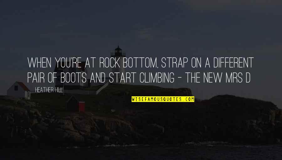 Climbing Quotes Quotes By Heather Hill: When you're at rock bottom, strap on a