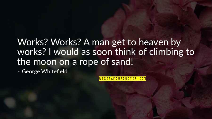 Climbing Rope Quotes By George Whitefield: Works? Works? A man get to heaven by Climbing Rope Quotes By George Whitefield: Works? Works? A man get to heaven by