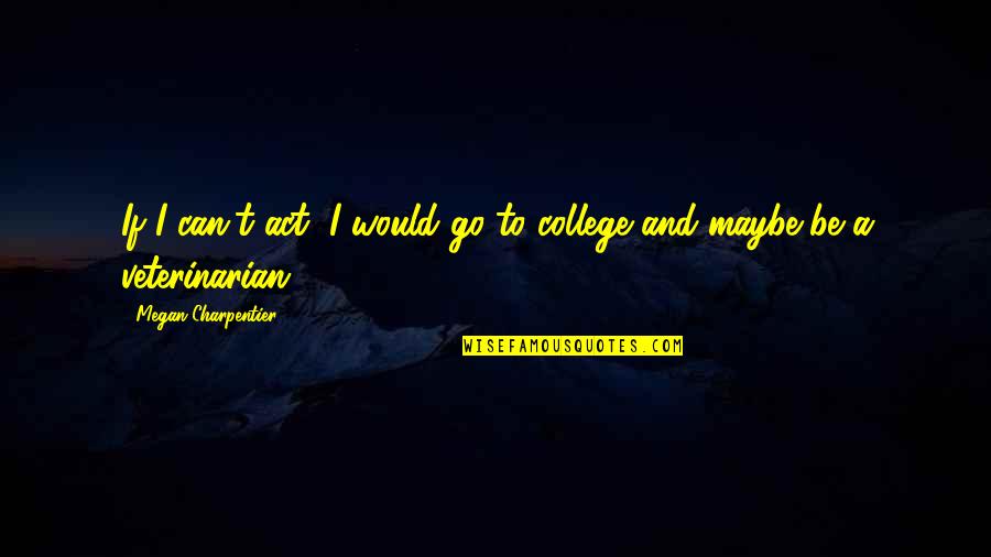 Climbing The Career Ladder Quotes By Megan Charpentier: If I can't act, I would go to Climbing The Career Ladder Quotes By Megan Charpentier: If I can't act, I would go to