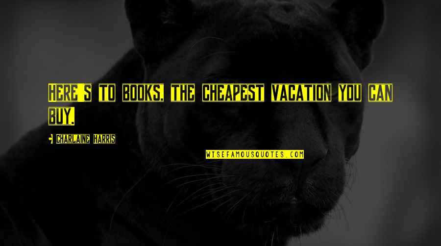 Climbing The Ladder Of Success Quotes By Charlaine Harris: Here's to books, the cheapest vacation you can