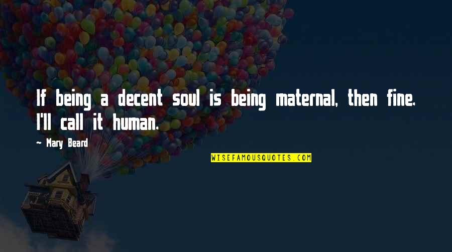 Climbing The Ladder Of Success Quotes By Mary Beard: If being a decent soul is being maternal,