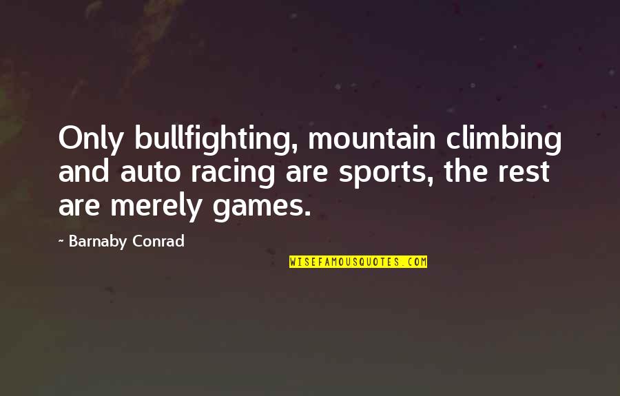 Climbing The Mountain Quotes By Barnaby Conrad: Only bullfighting, mountain climbing and auto racing are