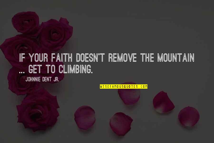 Climbing The Mountain Quotes By Johnnie Dent Jr.: If your faith doesn't remove the mountain ...