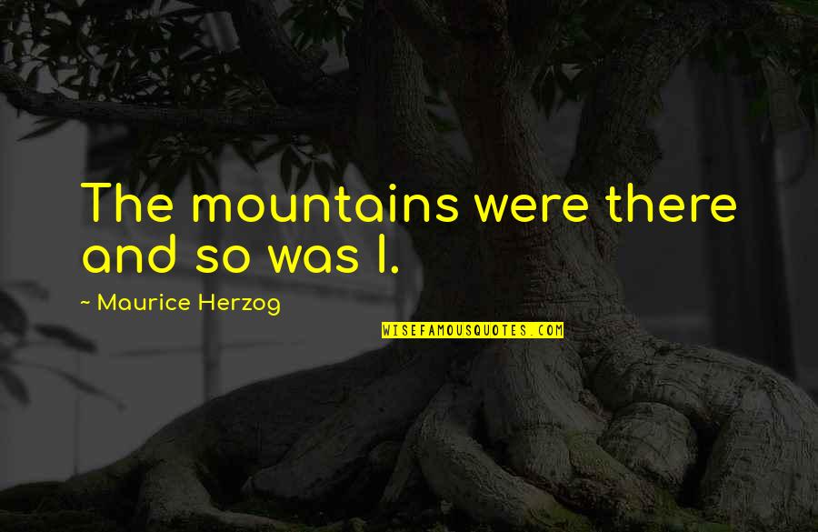 Climbing The Mountain Quotes By Maurice Herzog: The mountains were there and so was I.