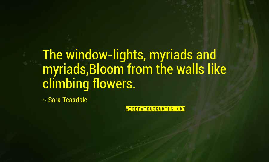 Climbing The Wall Quotes By Sara Teasdale: The window-lights, myriads and myriads,Bloom from the walls