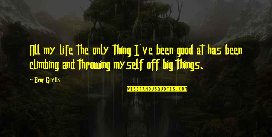 Climbing Up In Life Quotes By Bear Grylls: All my life the only thing I've been
