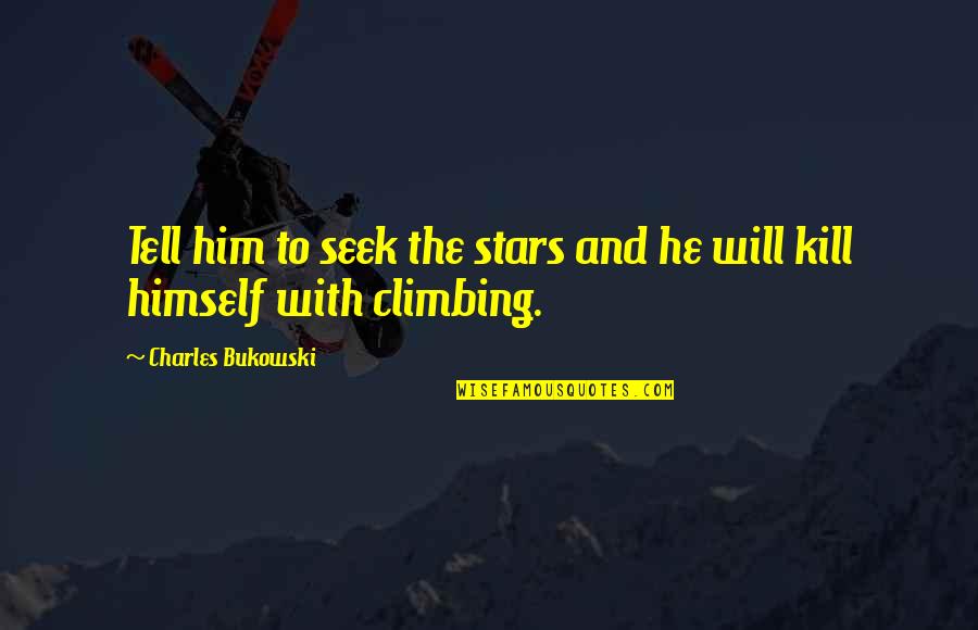 Climbing Up In Life Quotes By Charles Bukowski: Tell him to seek the stars and he