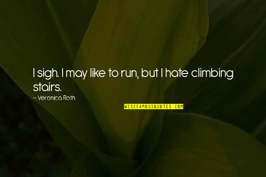 Climbing Up The Stairs Quotes By Veronica Roth: I sigh. I may like to run, but Climbing Up The Stairs Quotes By Veronica Roth: I sigh. I may like to run, but