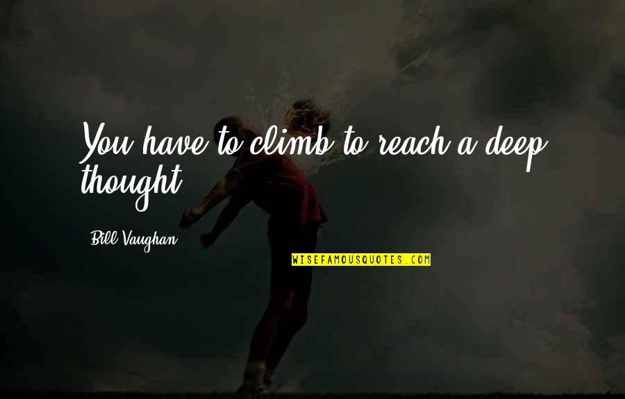 Climbs Quotes By Bill Vaughan: You have to climb to reach a deep Climbs Quotes By Bill Vaughan: You have to climb to reach a deep