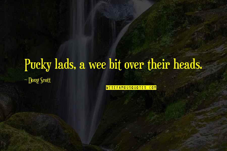 Climbs Quotes By Doug Scott: Pucky lads, a wee bit over their heads. Climbs Quotes By Doug Scott: Pucky lads, a wee bit over their heads.